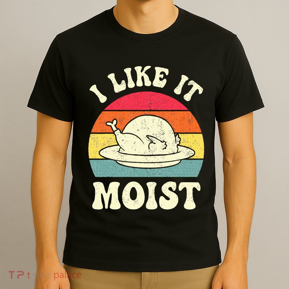 I Like It Moist Funny Thanksgiving Turkey Leg Day T-Shirt