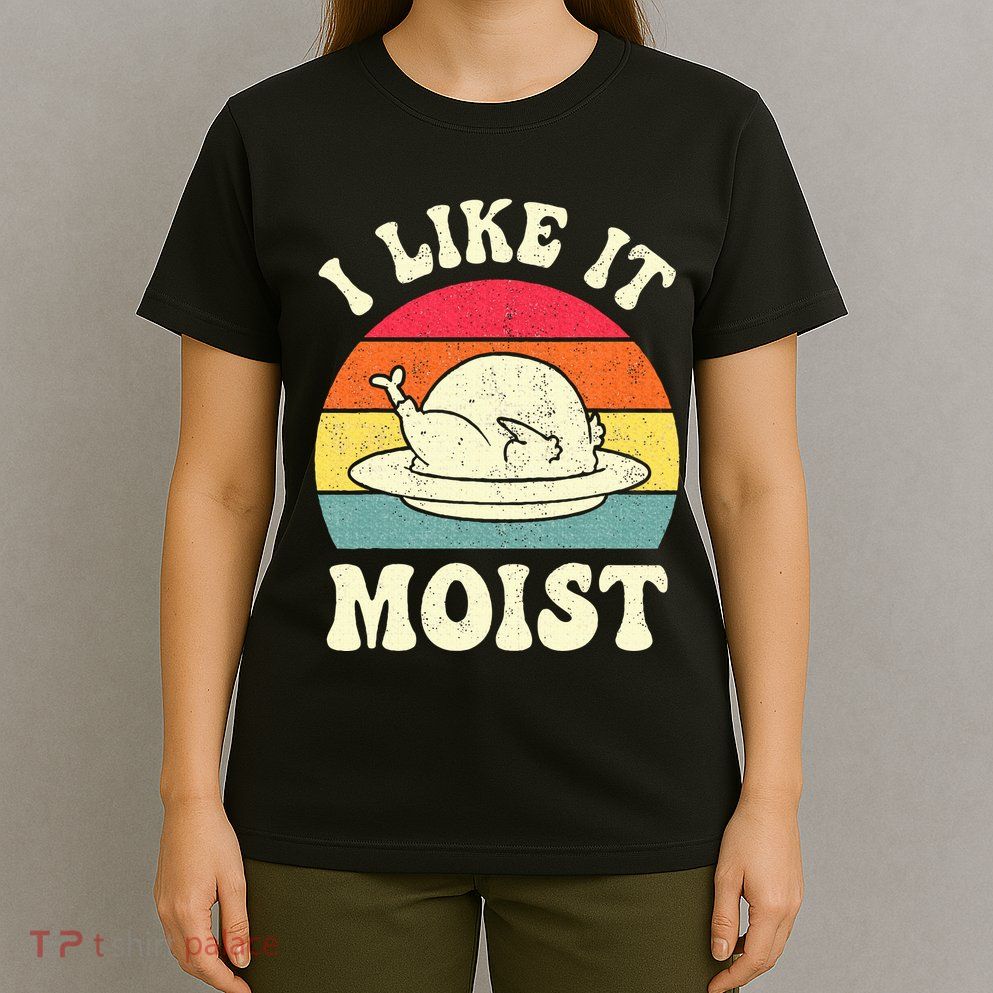I Like It Moist Funny Thanksgiving Turkey Leg Day T-Shirt