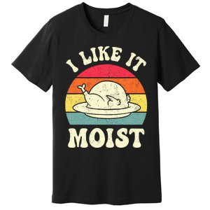 I Like It Moist Funny Thanksgiving Turkey Leg Day Premium T-Shirt