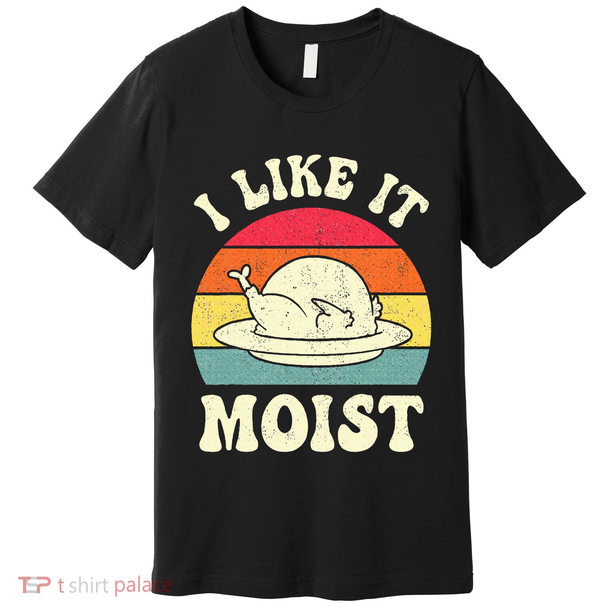 I Like It Moist Funny Thanksgiving Turkey Leg Day Premium T-Shirt