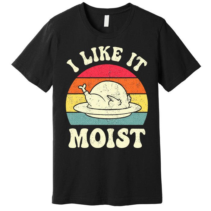 I Like It Moist Funny Thanksgiving Turkey Leg Day Premium T-Shirt