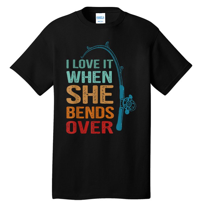 I Love It When She Bends Over Funny For Fishing Lovers Tall T-Shirt