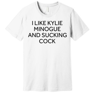 I Like Kylie Minogue And Sucking Cock Premium T-Shirt