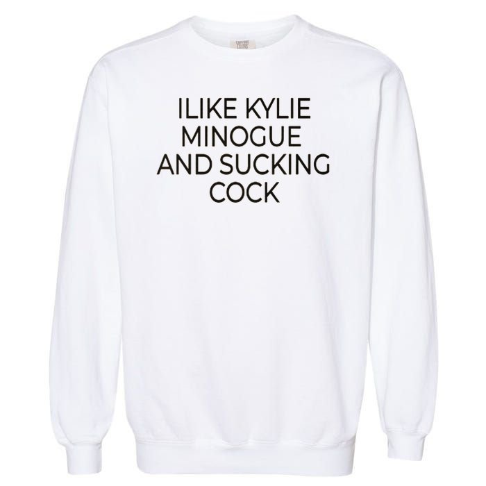 I Like Kylie Minogue And Sucking Cock Garment-Dyed Sweatshirt