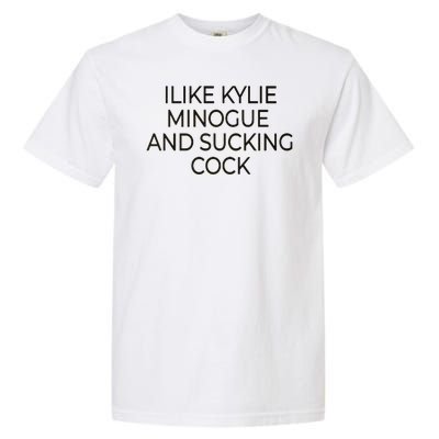 I Like Kylie Minogue And Sucking Cock Garment-Dyed Heavyweight T-Shirt