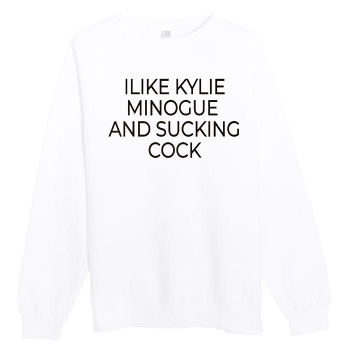 I Like Kylie Minogue And Sucking Cock Premium Crewneck Sweatshirt