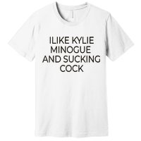 I Like Kylie Minogue And Sucking Cock Premium T-Shirt