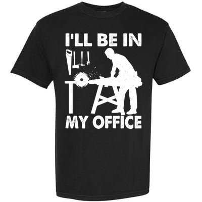 I'll Be In My Office Carpenter Woodworking  Garment-Dyed Heavyweight T-Shirt