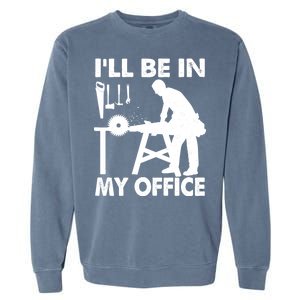 I'll Be In My Office Carpenter Woodworking  Garment-Dyed Sweatshirt