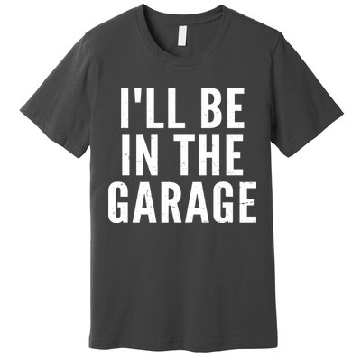 I'll Be In The Garage Car Mechanic Fan Premium T-Shirt