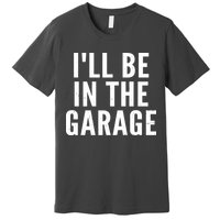I'll Be In The Garage Car Mechanic Fan Premium T-Shirt