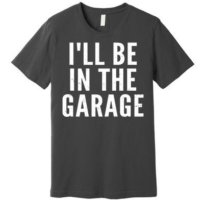 I'll Be In The Garage Car Mechanic Fan Premium T-Shirt