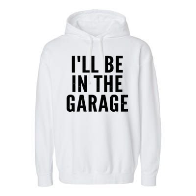 I'll Be In The Garage Car Mechanic Fan Garment-Dyed Fleece Hoodie