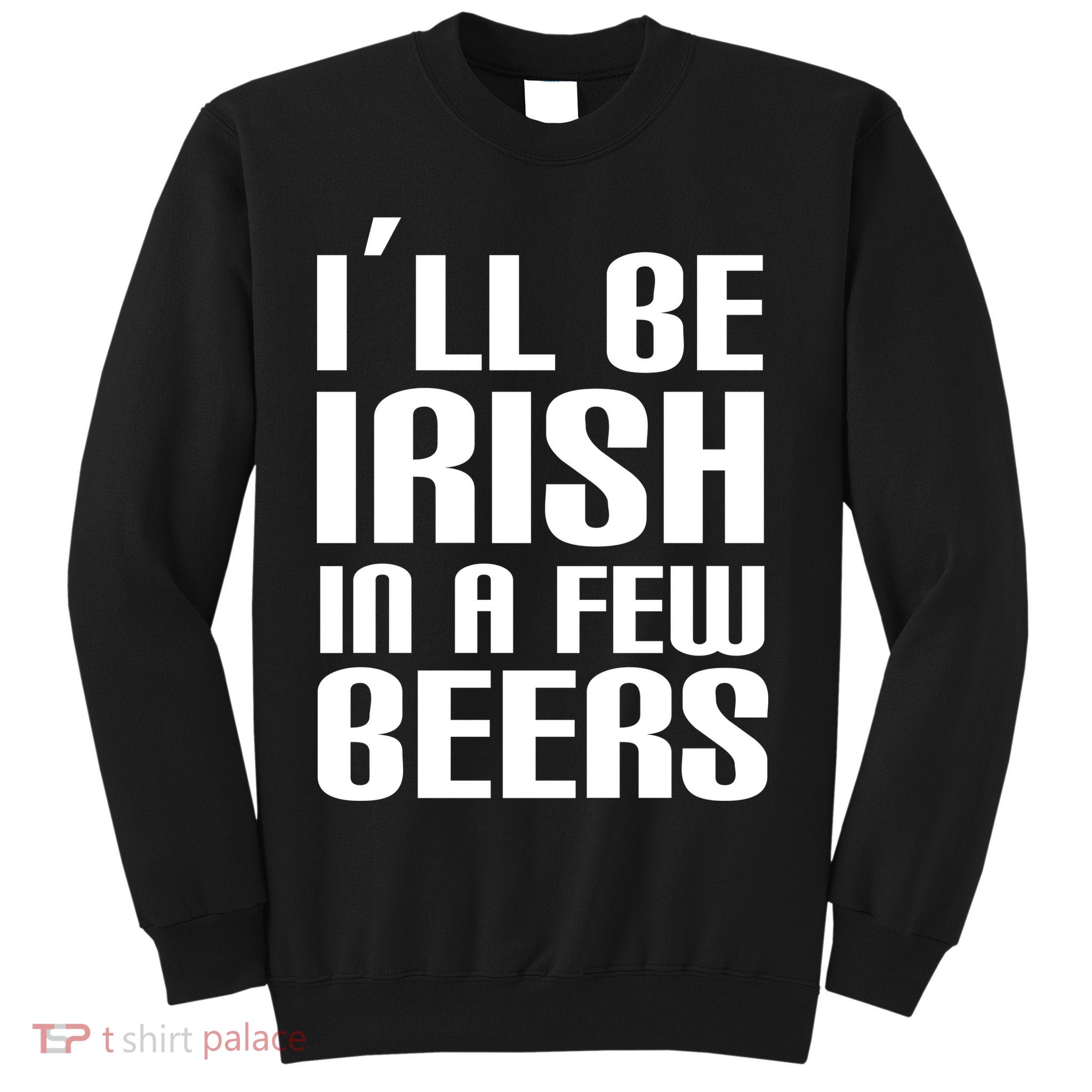 I'll Be Irish in A Few Beers Sweatshirt