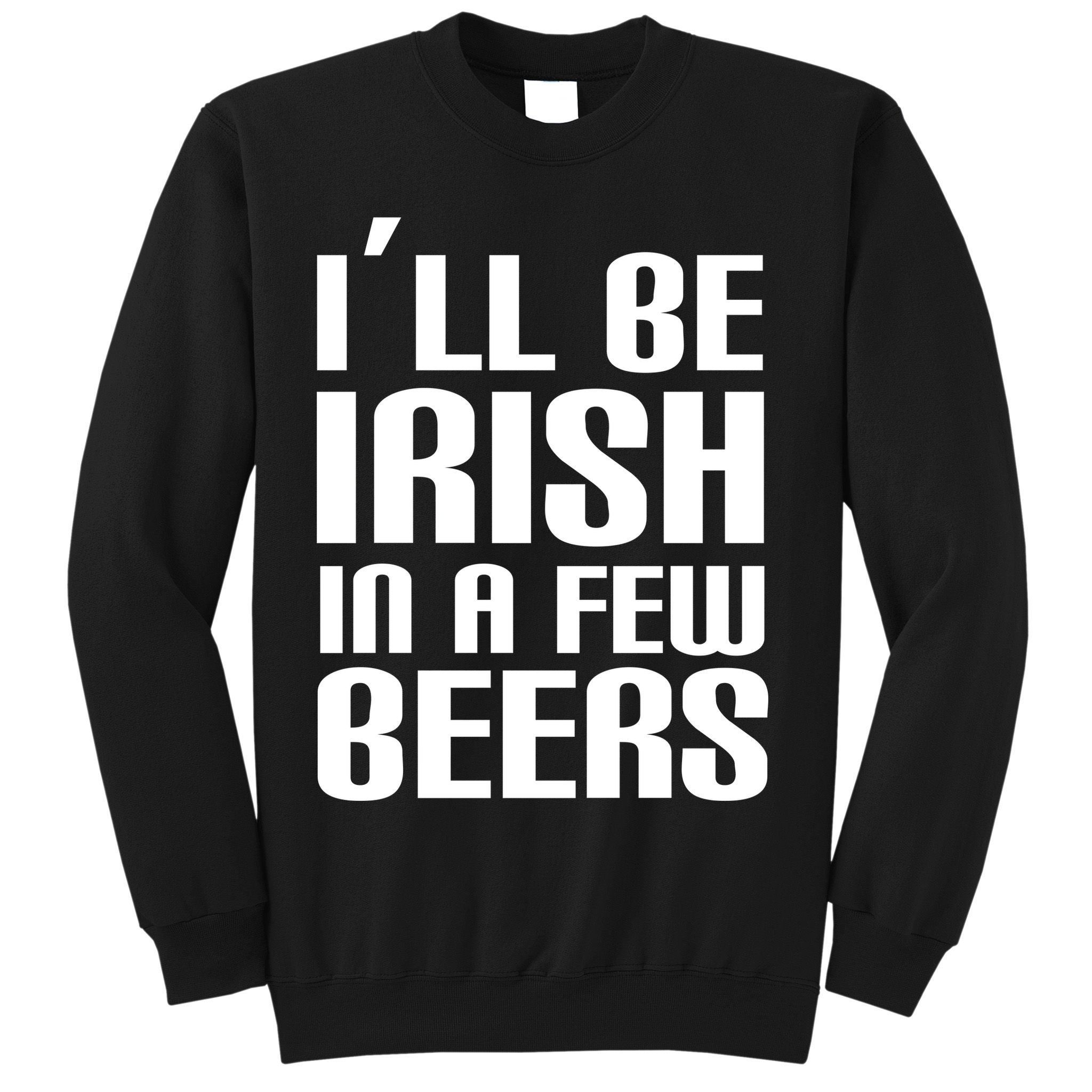 I'll Be Irish in A Few Beers Sweatshirt