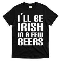 I'll Be Irish in A Few Beers T-Shirt