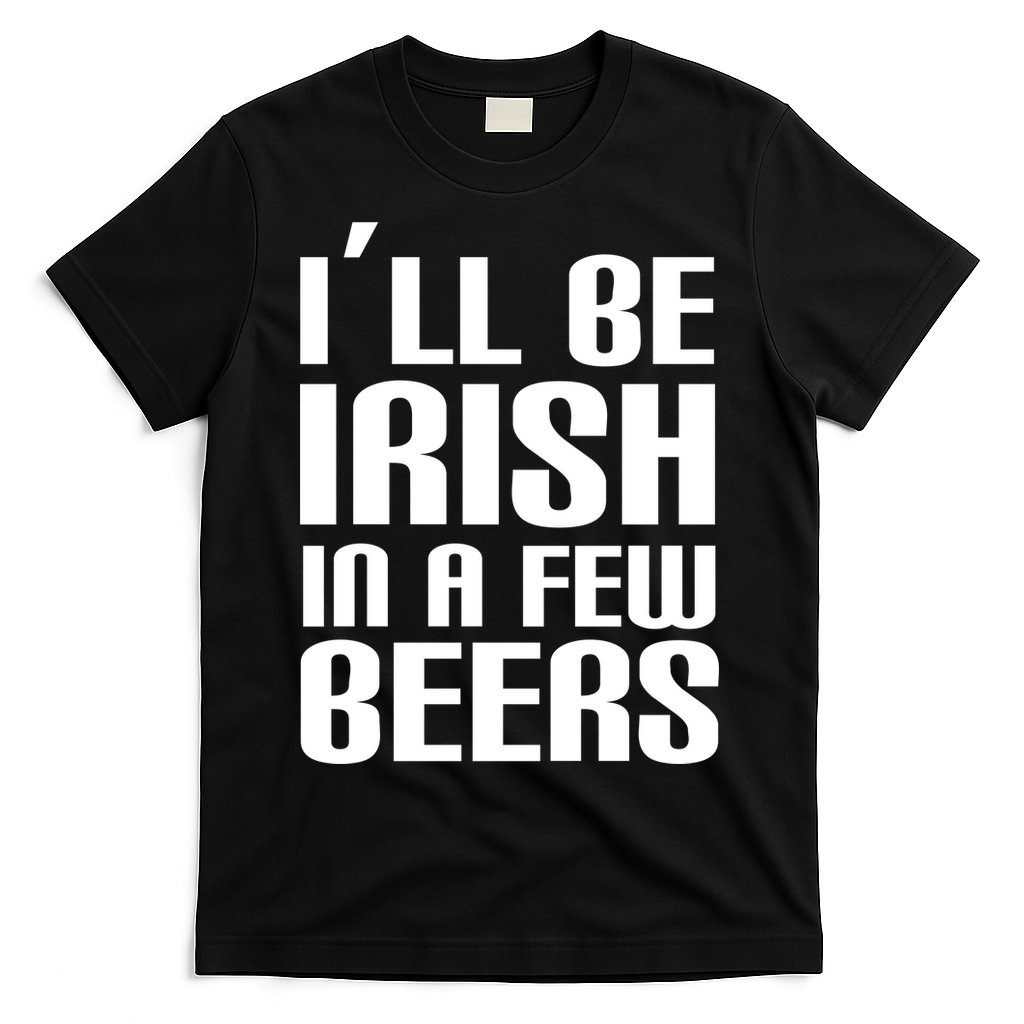 I'll Be Irish in A Few Beers T-Shirt