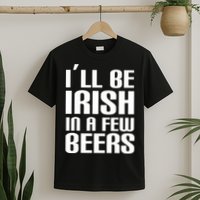 I'll Be Irish in A Few Beers T-Shirt