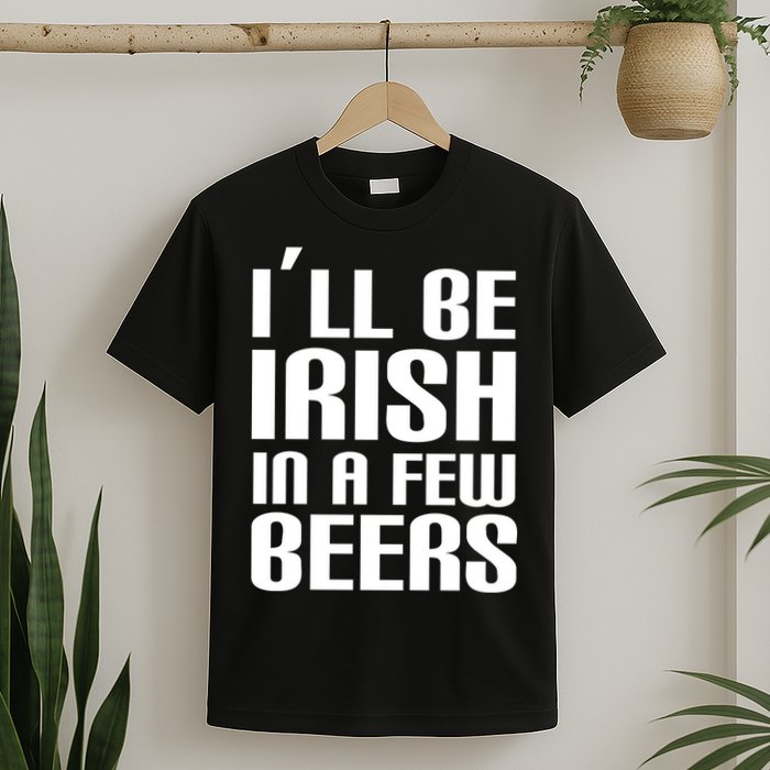 I'll Be Irish in A Few Beers T-Shirt