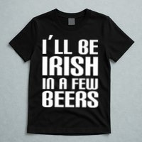 I'll Be Irish in A Few Beers T-Shirt