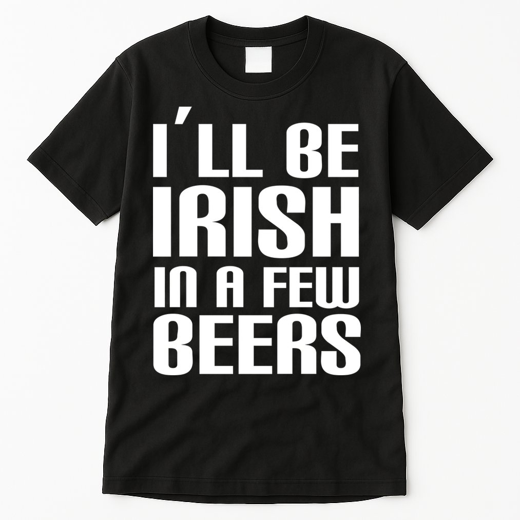 I'll Be Irish in A Few Beers Tall T-Shirt