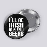 I'll Be Irish in A Few Beers Button