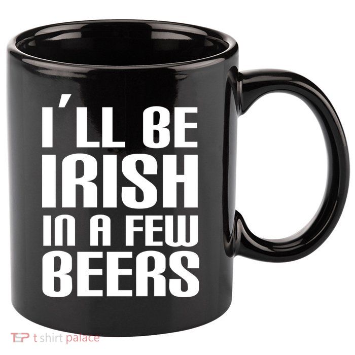 I'll Be Irish in A Few Beers 11oz C Handle Ceramic Mug