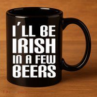 I'll Be Irish in A Few Beers 11oz C Handle Ceramic Mug