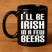 I'll Be Irish in A Few Beers 11oz C Handle Ceramic Mug