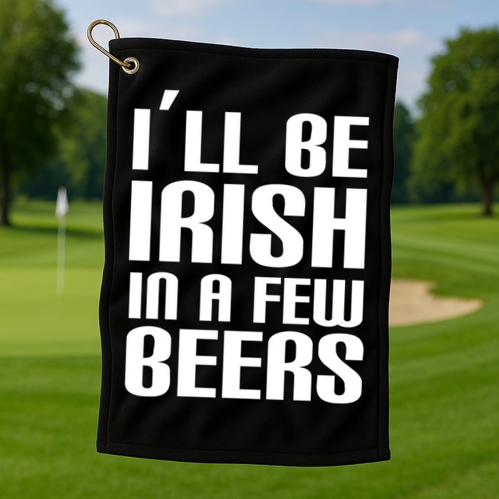 I'll Be Irish in A Few Beers Golf Towel
