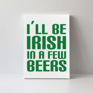 I'll Be Irish in A Few Beers Canvas