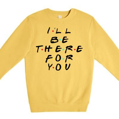 I'll Be There For You Friendship  Premium Crewneck Sweatshirt