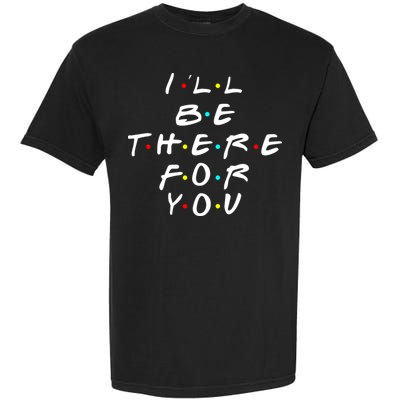 I'll Be There For You Friendship  Garment-Dyed Heavyweight T-Shirt