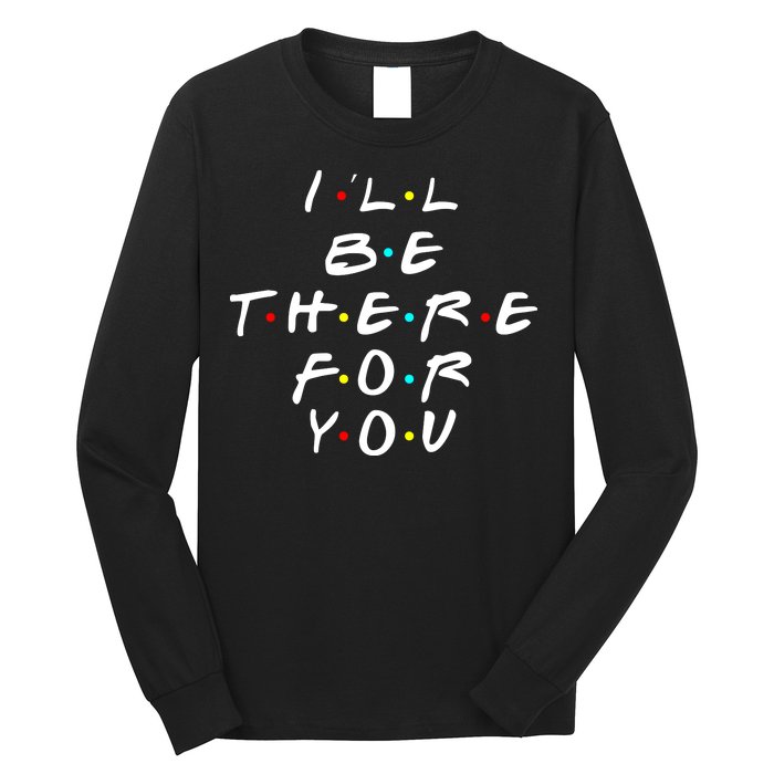 I'll Be There For You Friendship  Long Sleeve Shirt