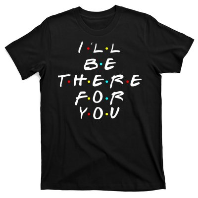 I'll Be There For You Friendship  T-Shirt