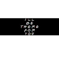 I'll Be There For You Friendship  Bumper Sticker