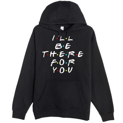 I'll Be There For You Friendship  Premium Pullover Hoodie