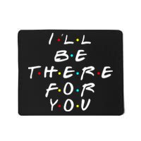 I'll Be There For You Friendship  Mousepad