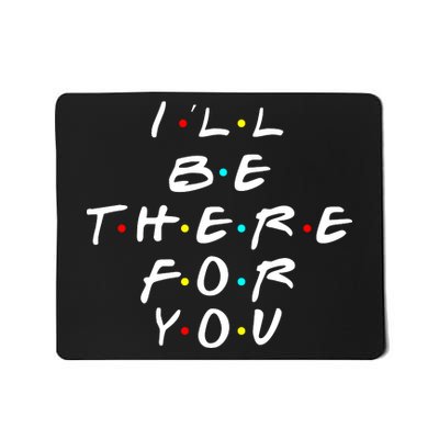 I'll Be There For You Friendship  Mousepad