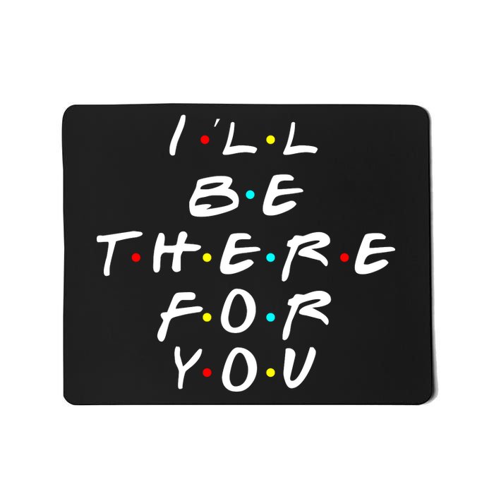 I'll Be There For You Friendship  Mousepad