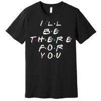 I'll Be There For You Friendship  Premium T-Shirt