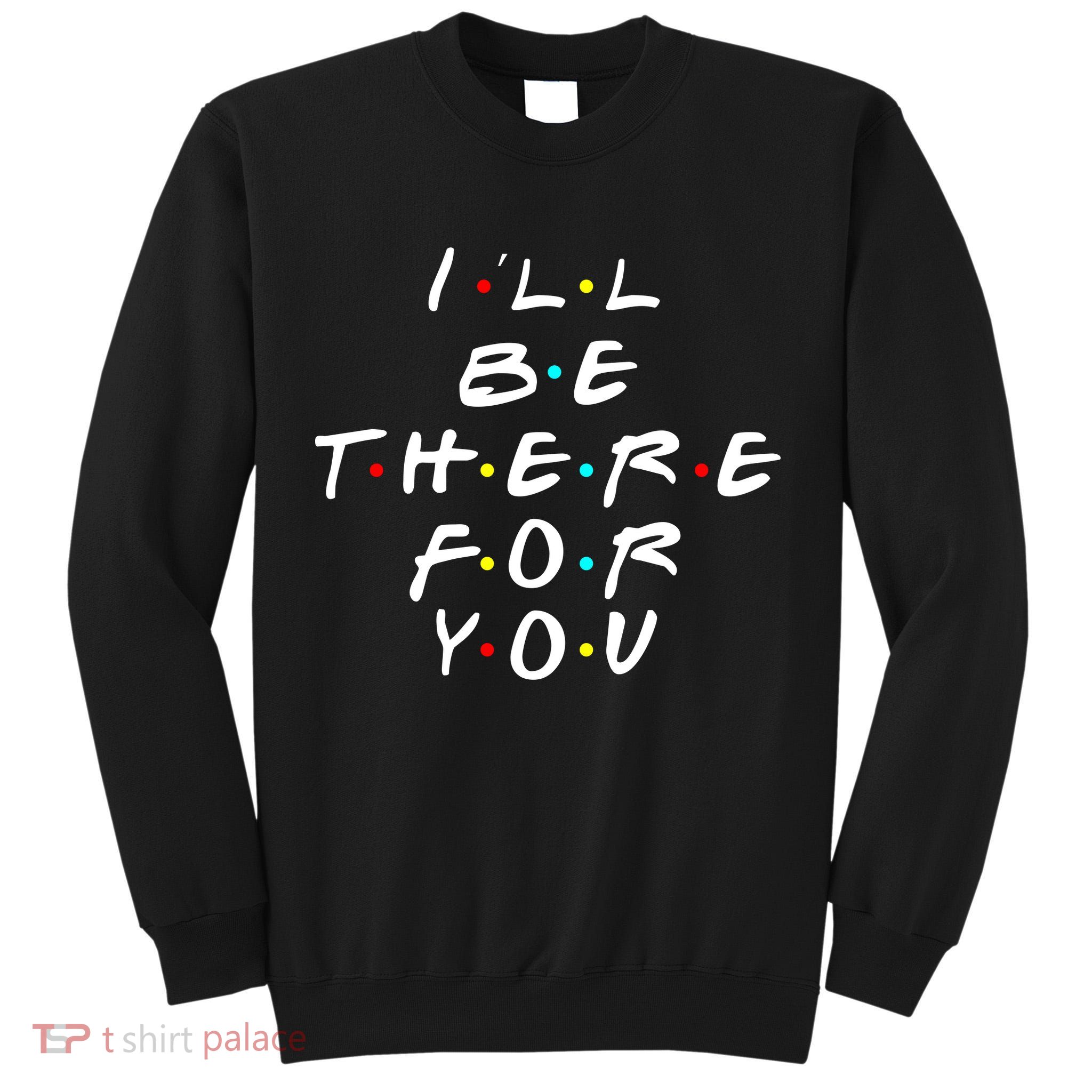 I'll Be There For You Friendship  Tall Sweatshirt