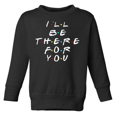 I'll Be There For You Friendship  Toddler Sweatshirt