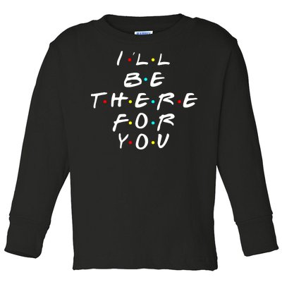 I'll Be There For You Friendship  Toddler Long Sleeve Shirt