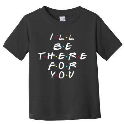 I'll Be There For You Friendship  Toddler T-Shirt