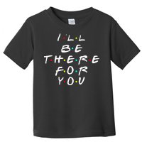 I'll Be There For You Friendship  Toddler T-Shirt