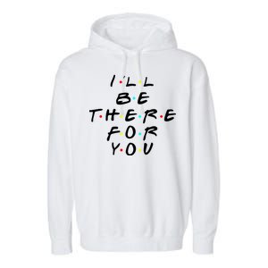 I'll Be There For You Friendship  Garment-Dyed Fleece Hoodie