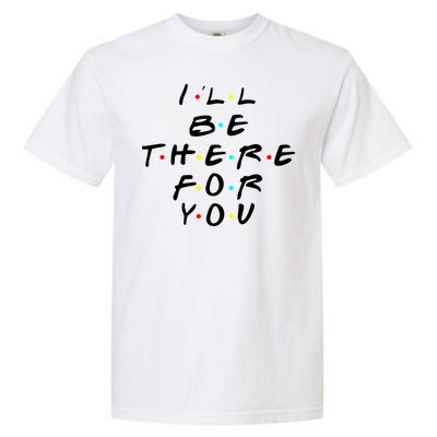 I'll Be There For You Friendship  Garment-Dyed Heavyweight T-Shirt