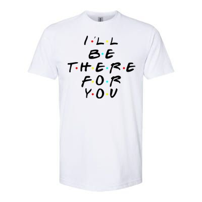 I'll Be There For You Friendship  Softstyle CVC T-Shirt