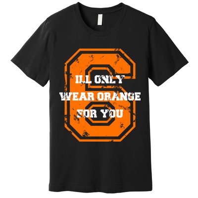 I'll Only Wear Orange For You Cleveland Football Premium T-Shirt